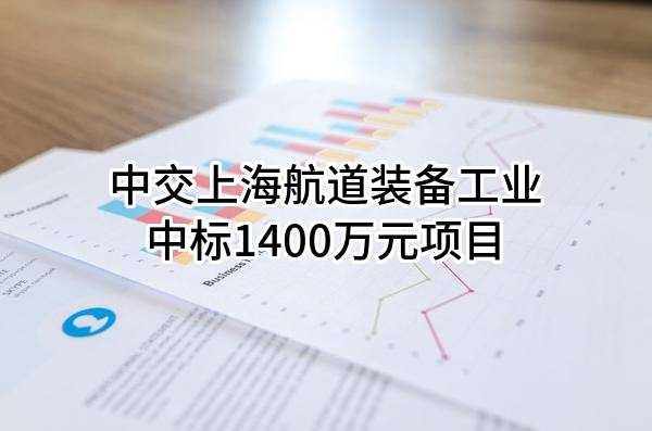 中交上海航道装备工业有限公司中标1400万元项目