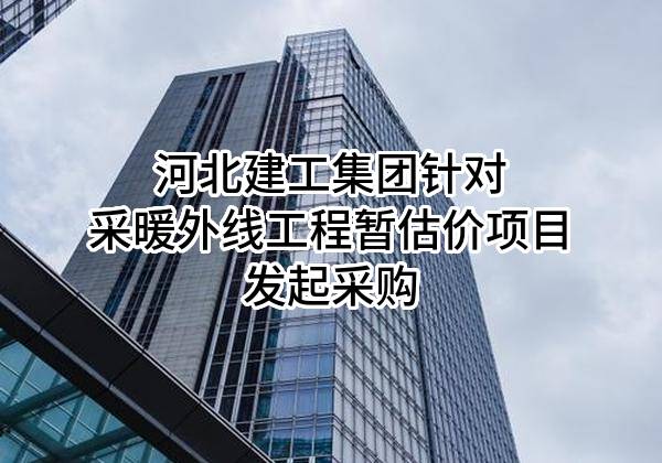 河北建工集团有限责任公司针对采暖外线工程暂估价项目发起采购