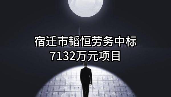宿迁市韬恒劳务有限公司中标7132万元项目