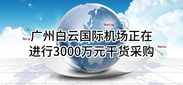 广州白云国际机场股份有限公司正在进行3000万元干货采购