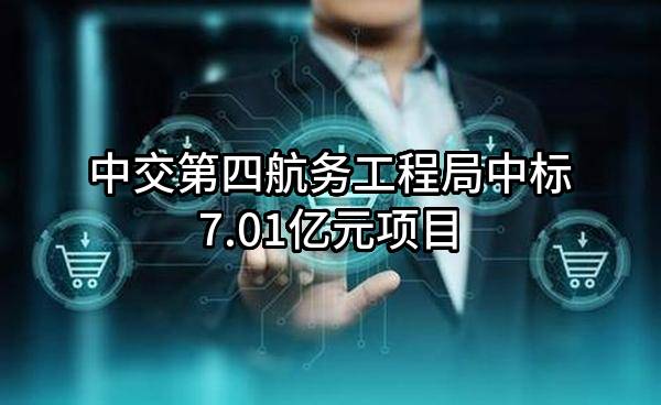 中交第四航务工程局有限公司中标7.01亿元项目