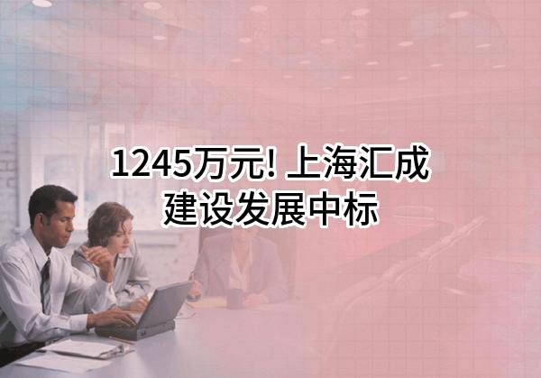 1245万元! 上海汇成建设发展有限公司中标
