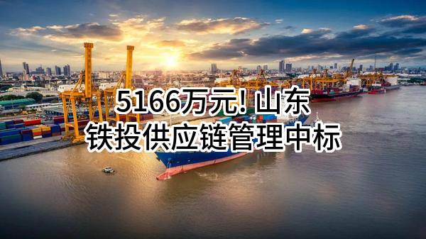 5166万元! 山东铁投供应链管理有限公司中标