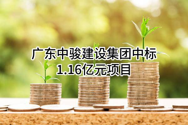 广东中骏建设集团有限公司中标1.16亿元项目
