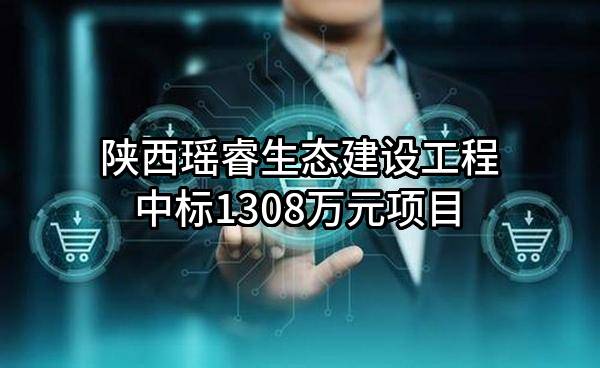 陕西瑶睿生态建设工程有限公司中标1308万元项目