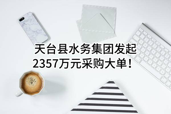 天台县水务集团有限公司最新发起2357万元采购大单！