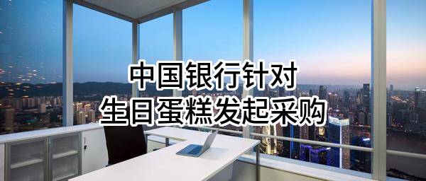 中国银行股份有限公司针对生日蛋糕发起采购