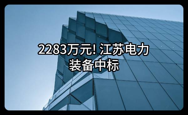2283万元! 江苏电力装备有限公司中标