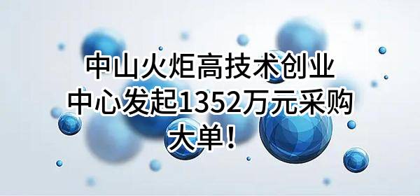 中山火炬高技术创业中心有限公司最新发起1352万元采购大单！