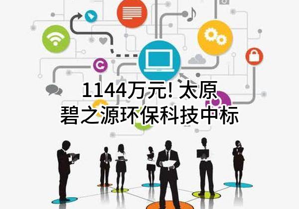 1144万元! 太原碧之源环保科技有限公司中标