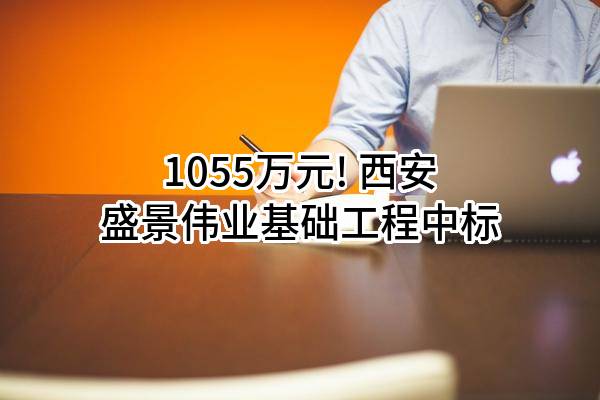 1055万元! 西安盛景伟业基础工程有限公司中标