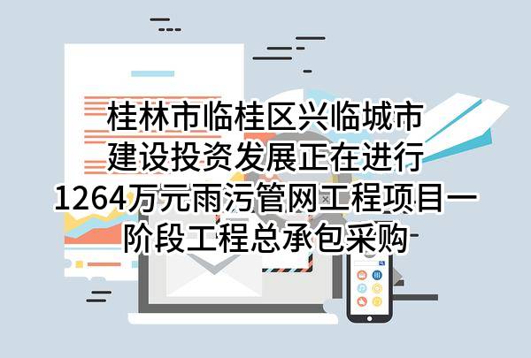 桂林市临桂区兴临城市建设投资发展有限公司正在进行1264万元雨污管网工程项目一阶段工程总承包采购