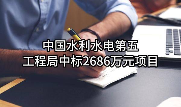 中国水利水电第五工程局有限公司中标2686万元项目