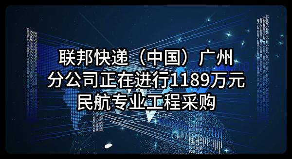 联邦快递（中国）有限公司广州分公司正在进行1189万元民航专业工程采购