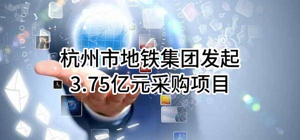 杭州市地铁集团有限责任公司最新发起3.75亿元采购项目