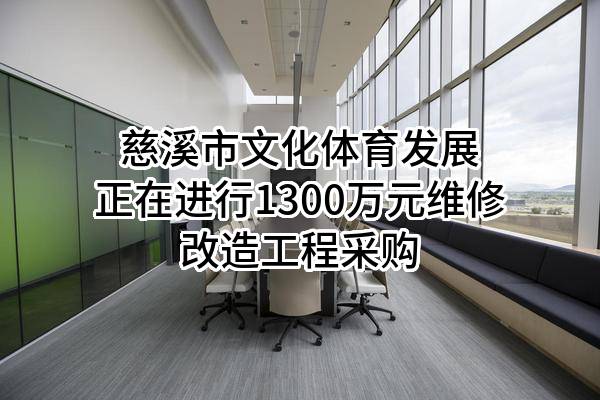 慈溪市文化体育发展有限公司正在进行1300万元维修改造工程采购