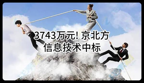 3743万元! 京北方信息技术股份有限公司中标