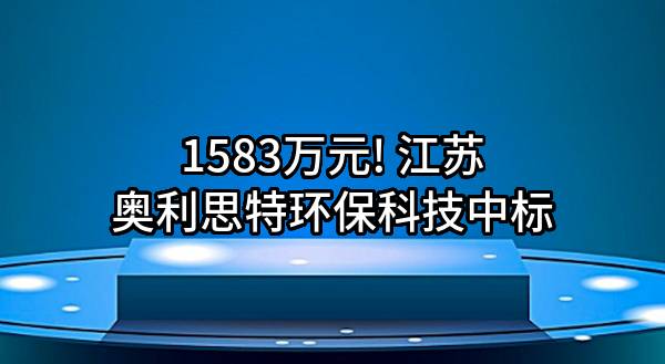 1583万元! 江苏奥利思特环保科技有限公司中标