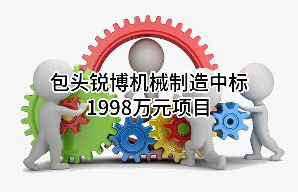 包头锐博机械制造有限公司中标1998万元项目