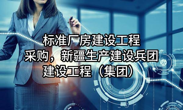 标准厂房建设工程采购，新疆生产建设兵团建设工程（集团）有限责任公司