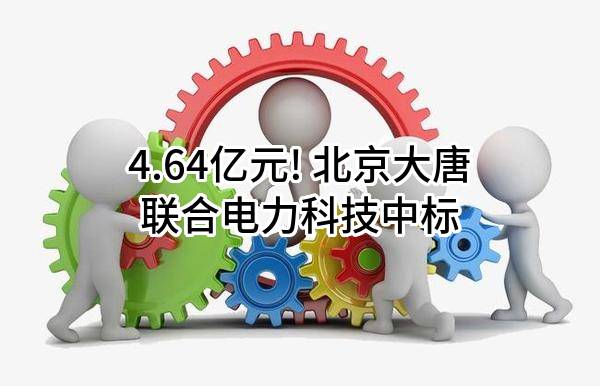 4.64亿元! 北京大唐联合电力科技有限公司中标
