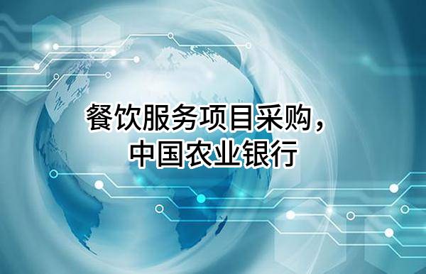 餐饮服务项目采购，中国农业银行股份有限公司