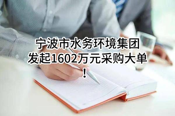 宁波市水务环境集团股份有限公司最新发起1602万元采购大单！