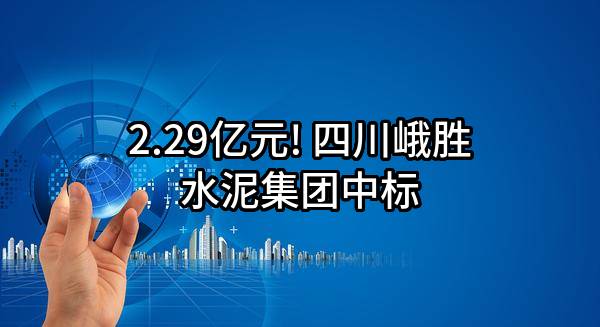 2.29亿元! 四川峨胜水泥集团股份有限公司中标