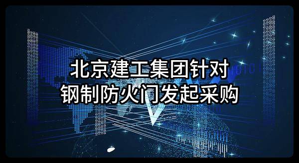北京建工集团有限责任公司针对钢制防火门发起采购
