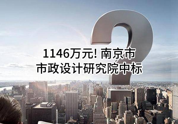 1146万元! 南京市市政设计研究院有限责任公司中标