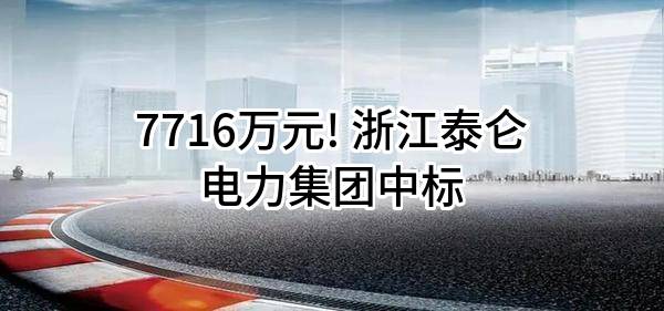 7716万元! 浙江泰仑电力集团有限责任公司中标