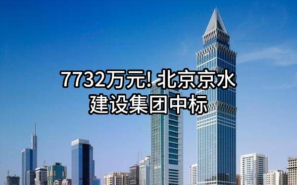 7732万元! 北京京水建设集团有限公司中标