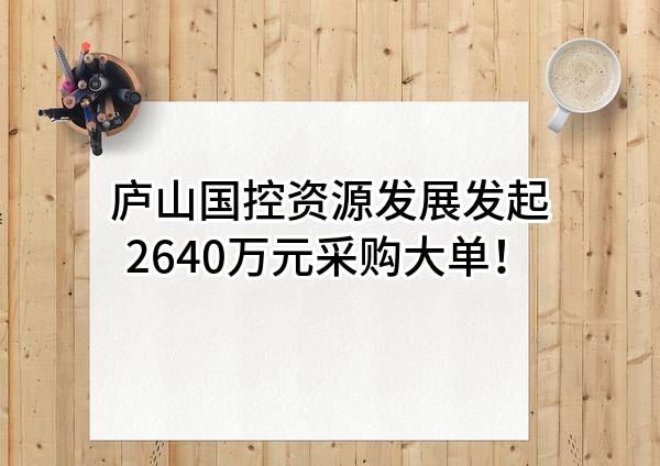 庐山国控资源发展有限公司最新发起2640万元采购大单！