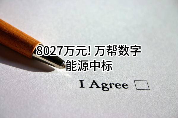 8027万元! 万帮数字能源股份有限公司中标