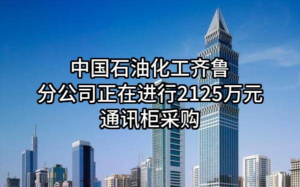 中国石油化工股份有限公司齐鲁分公司正在进行2125万元通讯柜采购