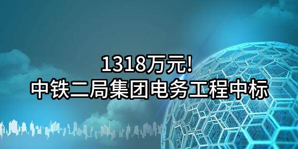 1318万元! 中铁二局集团电务工程有限公司中标