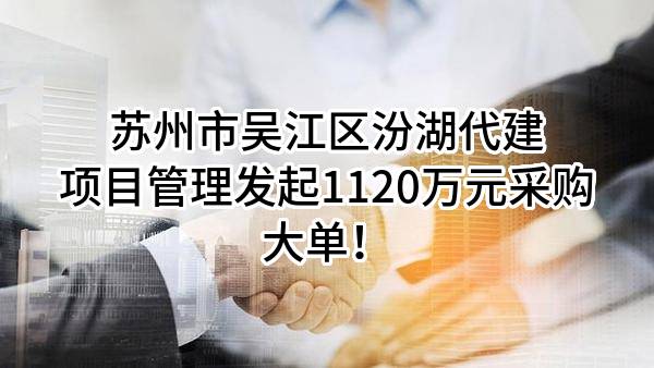 苏州市吴江区汾湖代建项目管理有限公司最新发起1120万元采购大单！