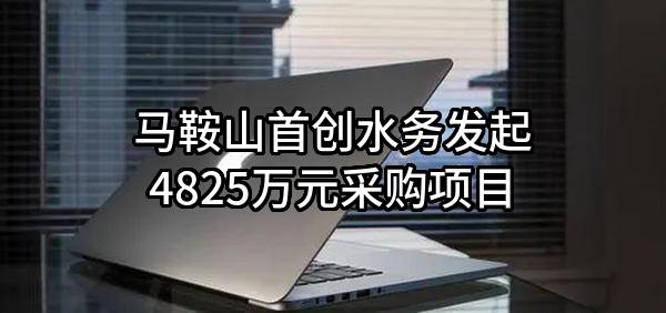 马鞍山首创水务有限责任公司最新发起4825万元采购项目