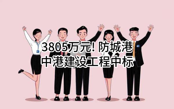 3805万元! 防城港中港建设工程有限责任公司中标