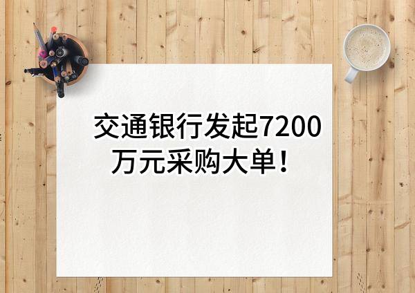 交通银行股份有限公司最新发起7200万元采购大单！