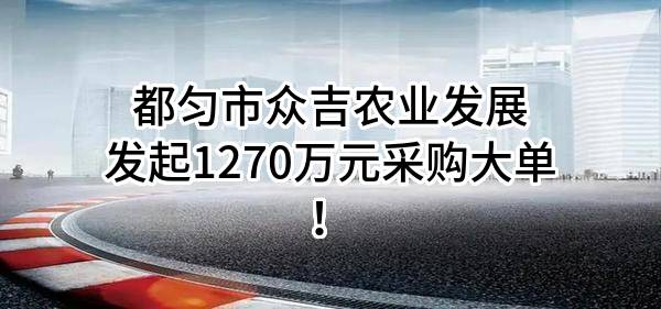 都匀市众吉农业发展有限公司最新发起1270万元采购大单！