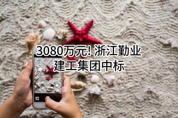 3080万元! 浙江勤业建工集团有限公司中标