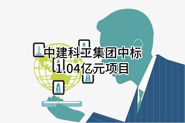 中建科工集团有限公司中标1.04亿元项目