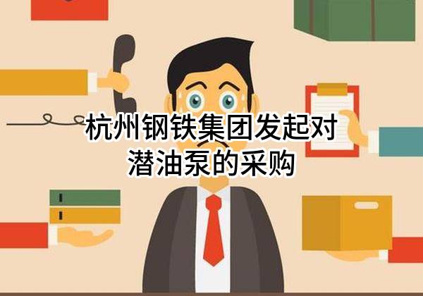 杭州钢铁集团有限公司发起对潜油泵的采购