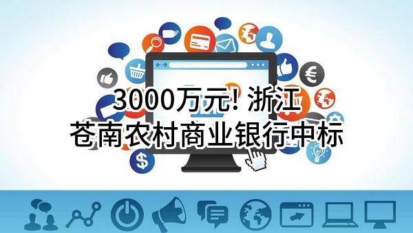 3000万元! 浙江苍南农村商业银行股份有限公司中标