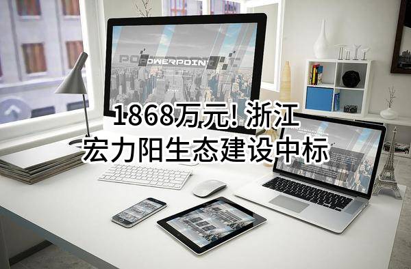 1868万元! 浙江宏力阳生态建设股份有限公司中标