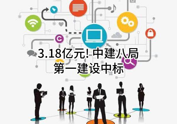 3.18亿元! 中建八局第一建设有限公司中标