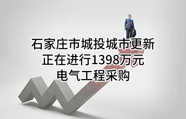 石家庄市城投城市更新有限公司正在进行1398万元电气工程采购