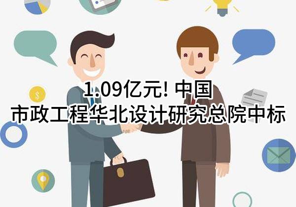 1.09亿元! 中国市政工程华北设计研究总院有限公司中标