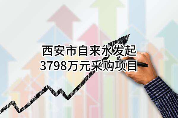 西安市自来水有限公司最新发起3798万元采购项目